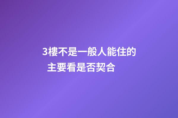 3樓不是一般人能住的  主要看是否契合